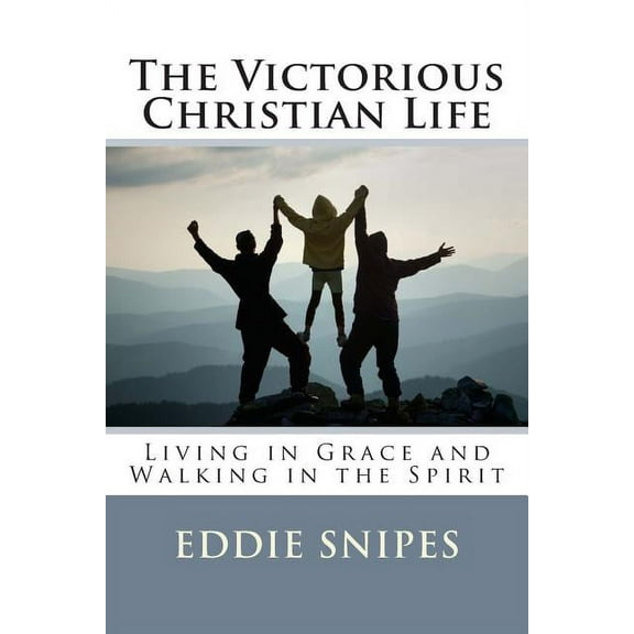The Victorious Christian Life: Living in Grace and Walking in the Spirit (Paperback) by Eddie Snipes