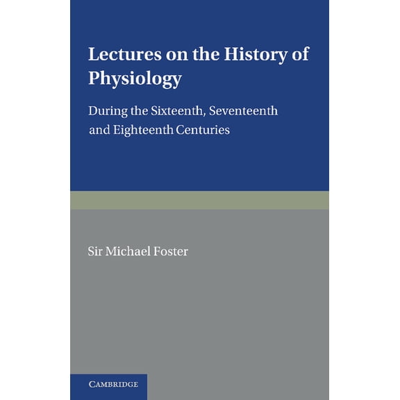 Lectures on the History of Physiology: During the Sixteenth, Seventeenth and Eighteenth Centuries, (Paperback)