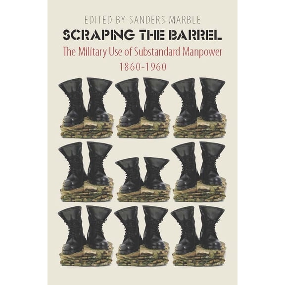 Scraping the Barrel: The Military Use of Substandard Manpower, 1860-1960, (Hardcover)