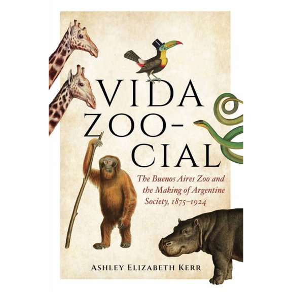 Vida Zoo-Cial: The Buenos Aires Zoo and the Making of Argentine Society, 1875-1924, (Paperback)