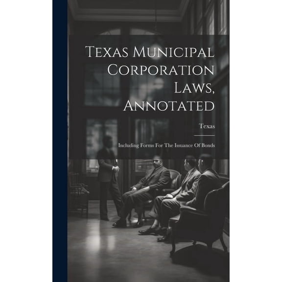 Texas Municipal Corporation Laws, Annotated: Including Forms For The Issuance Of Bonds (Hardcover)