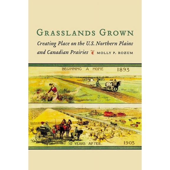 Grasslands Grown: Creating Place on the U.S. Northern Plains and Canadian Prairies, (Paperback)