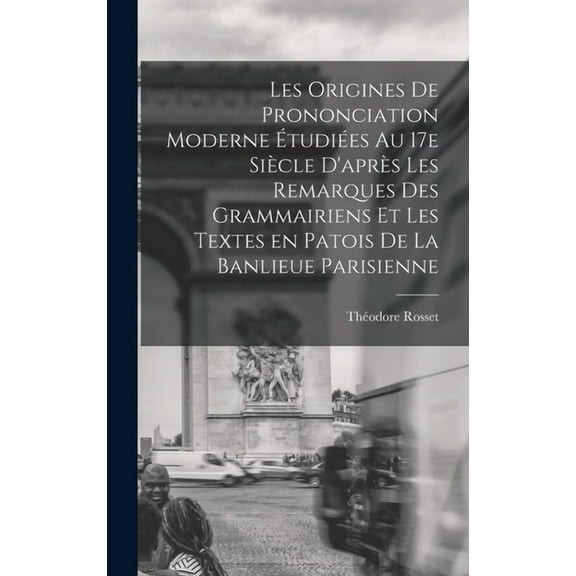 Les origines de prononciation moderne étudiées au 17e siècle d'après les remarques des grammairiens et les textes en patois de la banlieue parisienne (Hardcover)