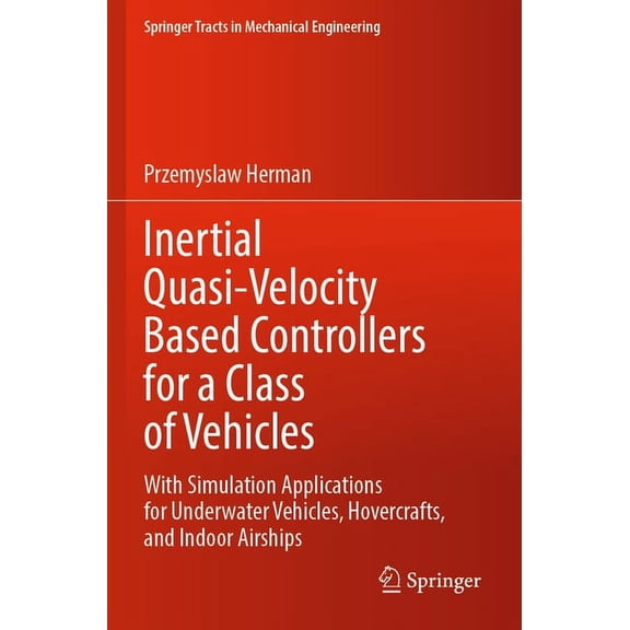 Springer Tracts in Mechanical Engineerin Inertial Quasi-Velocity Based Controllers for a Class of Vehicles: With Simulation Applications for Underwater Vehicles,, (Paperback)