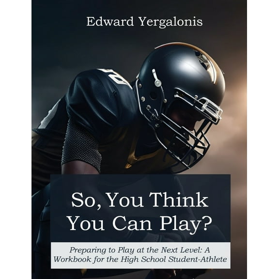 So, You Think You Can Play?: Preparing to Play at the Next Level: A Workbook for the High School Student-Athlete, (Paperback)