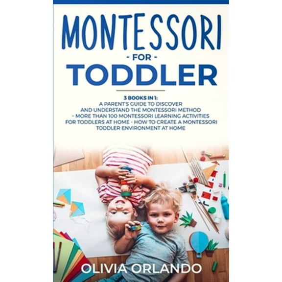 Montessori for Toddler: 3 books in 1 - A parent's guide to discover and understand the Montessori (Paperback) by Olivia Orlando