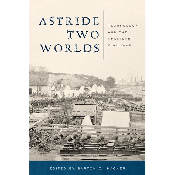 Astride Two Worlds : Technology and the American Civil War (Hardcover)