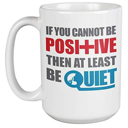 If You Cannot Be Positive Then At Least Be Quiet Sarcastic Humor Coffee & Tea Gift Mug For A Librarian, Best Friend, Employee, Colleague, Mom, Dad, Men, And Women