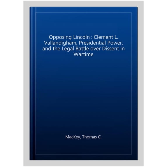 Pre-Owned Opposing Lincoln: Clement L. Vallandigham, Presidential Power, and the Legal Battle over Dissent in Wartime (Landmark Law Cases and American Society) Paperback