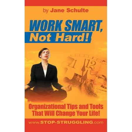 Work Smart, Not Hard! : Organizational Tips and Tools That Will Change Your