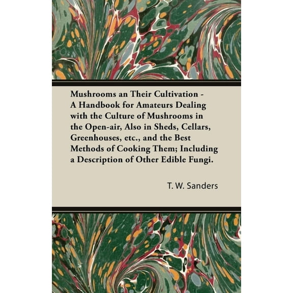 Mushrooms and Their Cultivation - A Handbook for Amateurs Dealing with the Culture of Mushrooms in the Open-Air, Also in Sheds, Cellars, Greenhouses, E (Paperback)