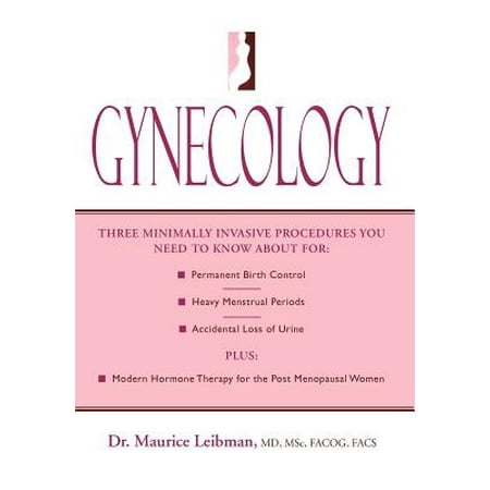 Gynecology : Three Minimally Invasive Procedures You Need to Know about For: Permanent Birth Control, Heavy Menstrual Periods, Accidental Loss of Urine Plus: Modern Hormone Therapy for the Post Menopausal