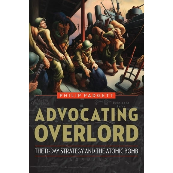 Advocating Overlord: The D-Day Strategy and the Atomic Bomb, (Hardcover)