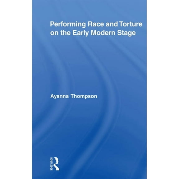 Routledge Studies in Renaissance Literat Performing Race and Torture on the Early Modern Stage, (Paperback)