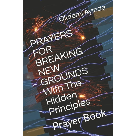 PRAYERS FOR BREAKING NEW GROUNDS With The Hidden Principles : Prayer Book (Paperback)
