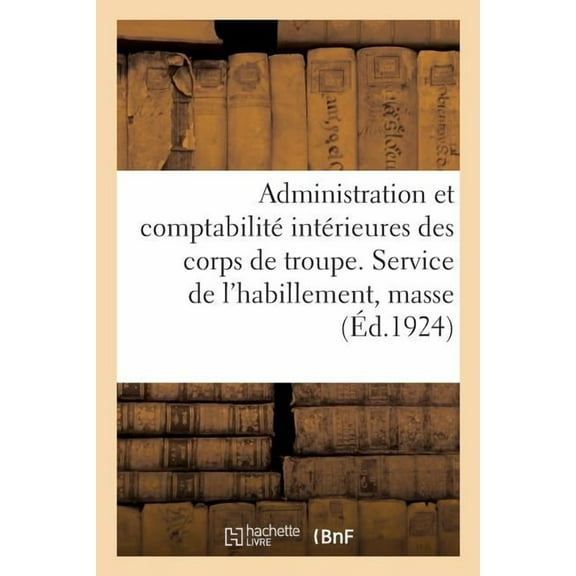 Administration Et Comptabilité Intérieures Des Corps de Troupe. Service de l'Habillement, Masse: Ouvrage MIS À Jour À La Date Du 18 Mai 1924 (Paperback)