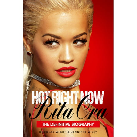 Hot Right Now: The Definitive Biography of Rita Ora -