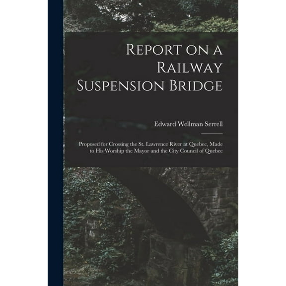 Report on a Railway Suspension Bridge [microform]: Proposed for Crossing the St. Lawrence River at Quebec, Made to His Worship the Mayor and the City Council of Quebec (Paperback)