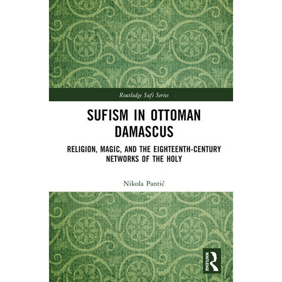 Routledge Sufi Sufism in Ottoman Damascus: Religion, Magic, and the Eighteenth-Century Networks of the Holy, (Hardcover)