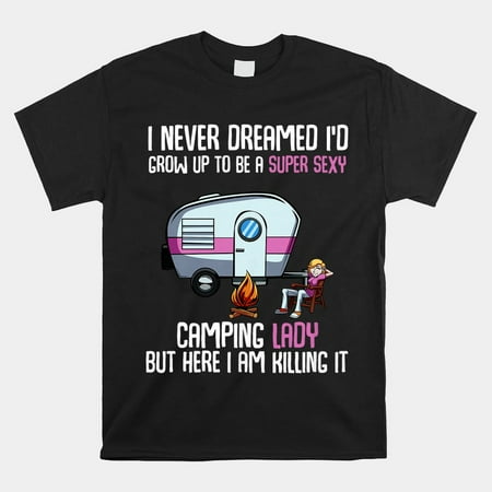 

I Never Dreamed Id Grow Up Super Sexy Camping Lady Camper Shirt