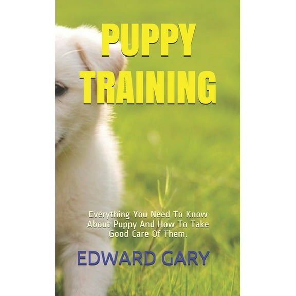 Puppy Training: Everything You Need To Know About Puppy And How To Take Good Care Of Them. (Paperback)