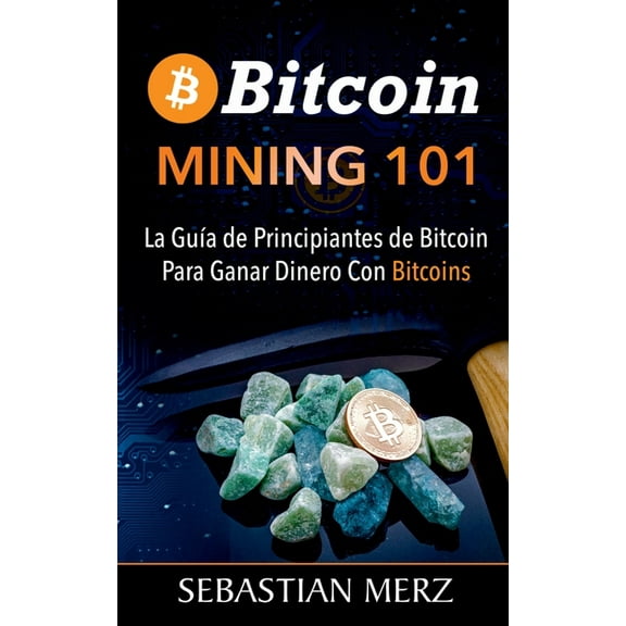 Bitcoin Mining 101: La GuÃ­a de Principiantes de Bitcoin Para Ganar Dinero Con Bitcoins, (Paperback)