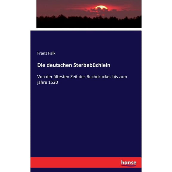 Die deutschen Sterbebüchlein: Von der ältesten Zeit des Buchdruckes bis zum jahre 1520, (Paperback)