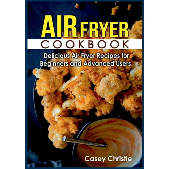 Air Fryer Cookbook: Delicious Air Fryer Recipes for Beginners and Advanced Users, (Paperback)