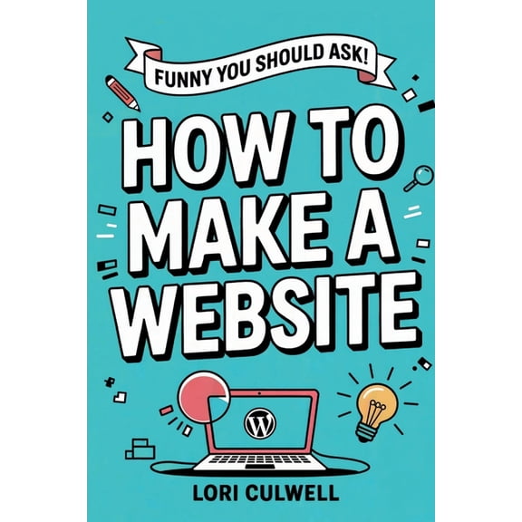 Funny You Should Ask How to Make a Website: The 100% Not Boring Guide to Setting Up Your Website With Wordpress, (Paperback)