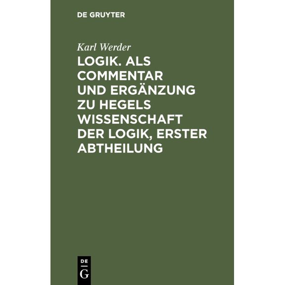 Logik. ALS Commentar Und ErgÃ¤nzung Zu Hegels Wissenschaft Der Logik, Erster Abtheilung, (Hardcover)
