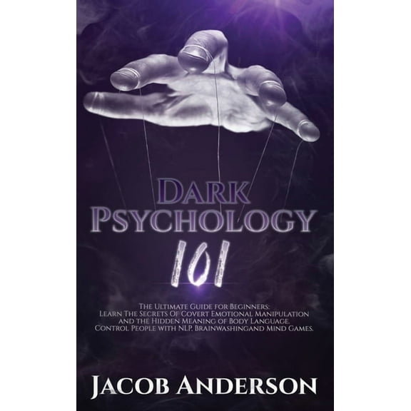 Dark Psychology 101: The Ultimate Guide for Beginners: Learn the Secrets of Covert Emotional Manipulation and the Hidden Meaning of Body Language. Control People with NLP, Brainwashing, Mind Games. (H