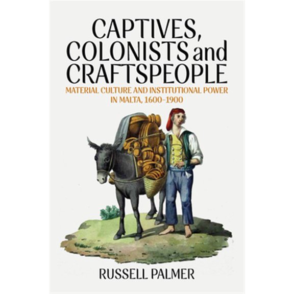 Pre-Owned Captives, Colonists and Craftspeople: Material Culture and Institutional Power in Malta, 1600-1900, (Hardcover)