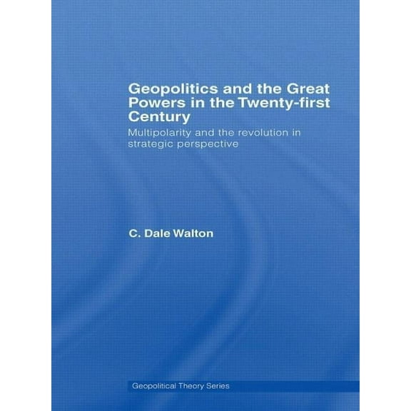 Geopolitical Theory Geopolitics and the Great Powers in the 21st Century: Multipolarity and the Revolution in Strategic Perspective, (Paperback)