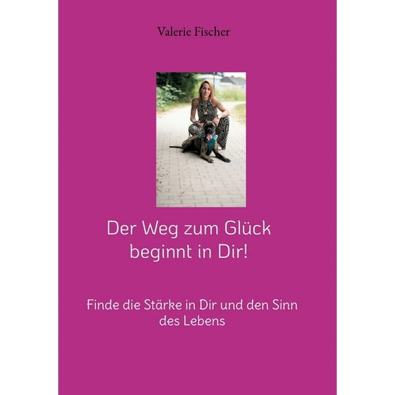 Der Weg zum Glück beginnt in Dir!: Finde die Stärke in Dir und den Sinn des Lebens, (Paperback)