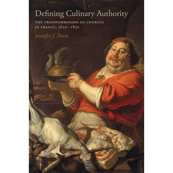 Defining Culinary Authority: The Transformation of Cooking in France, 1650-1830, (Hardcover)