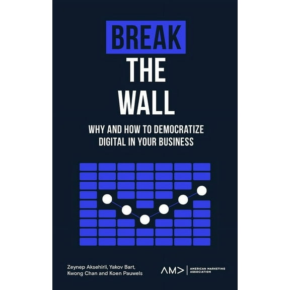 American Marketing Association Break the Wall: Why and How to Democratize Digital in Your Business, (Paperback)