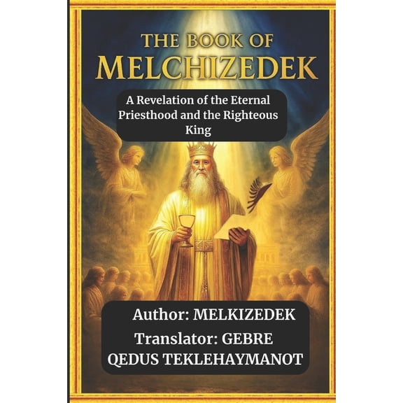 The Book of Melkizedek: A Revelation of the Eternal Priesthood and the Righteous King, (Paperback)