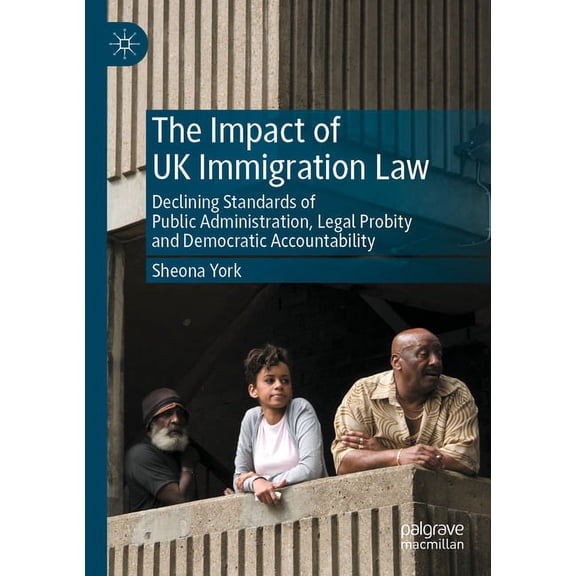 The Impact of UK Immigration Law: Declining Standards of Public Administration, Legal Probity and Democratic Accountabil, (Paperback)
