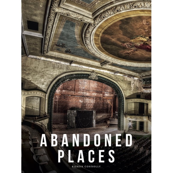 Abandoned Places Abandoned Places: A Photographic Exploration of More Than 100 Worlds We Have Left Behind, (Hardcover)