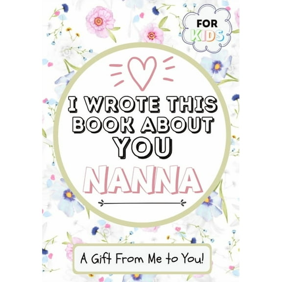 I Wrote This Book About You Nanna: A Child's Fill in The Blank Gift Book For Their Special Nanna Perfect for Kid's 7 x 10 inch, (Paperback)