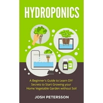 Hydroponics: A Beginner's Guide to Learn DIY Secrets to Start Growing Your Home Vegetable Garden With