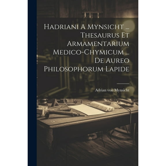 Hadriani A Mynsicht ... Thesaurus Et Armamentarium Medico-chymicum ... De Aureo Philosophorum Lapide (Paperback)