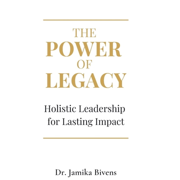 The Power of Legacy: Holistic Leadership for Lasting Impact, (Hardcover)