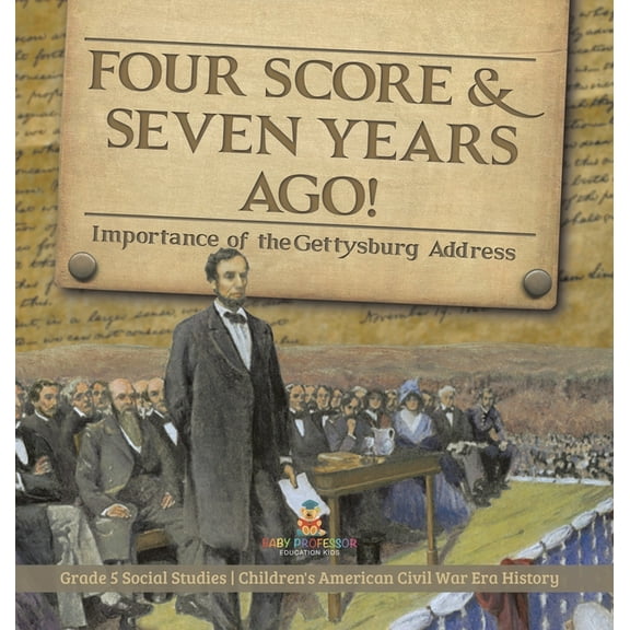 Four Score & Seven Years Ago!: Importance of the Gettysburg Address Grade 5 Social Studies Children's American Civil War Era History (Hardcover)