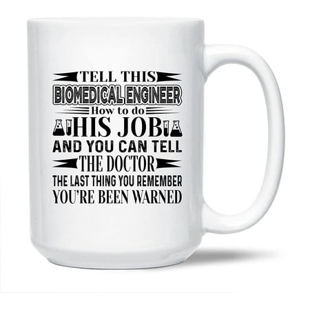 

Awesome Biomedical Engineer Decorative Mug Tell This Biomedical Engineer How To Do His Job Pottery Teacup Unique Biomedical Engineer Coffee Mug Biomedical Engineer White Ceramic Tea Mug 15 Oz.