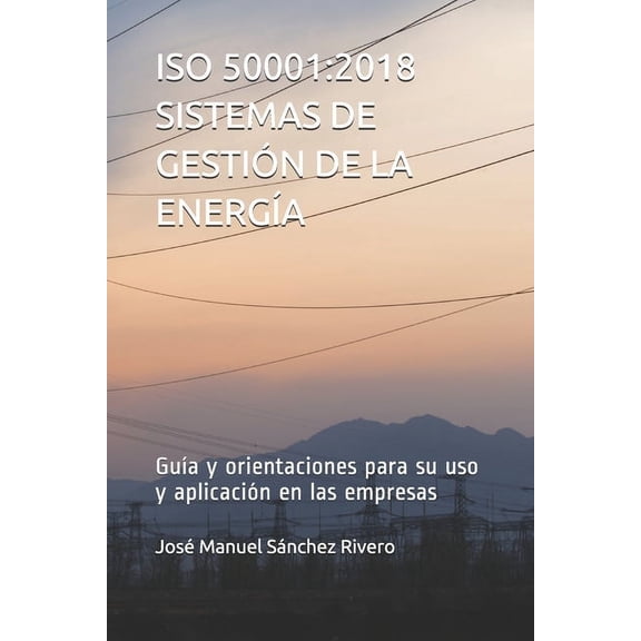 ISO 50001: 2018 SISTEMAS DE GESTIÓN DE LA ENERGÍA: Guía y orientaciones para su uso y aplicación en las empresas (Paperback)