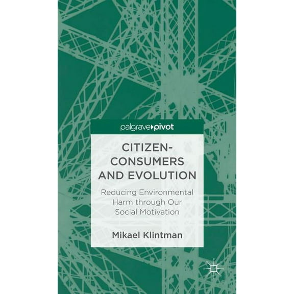 Palgrave Pivot Citizen-Consumers and Evolution: Reducing Environmental Harm Through Our Social Motivation, (Hardcover)