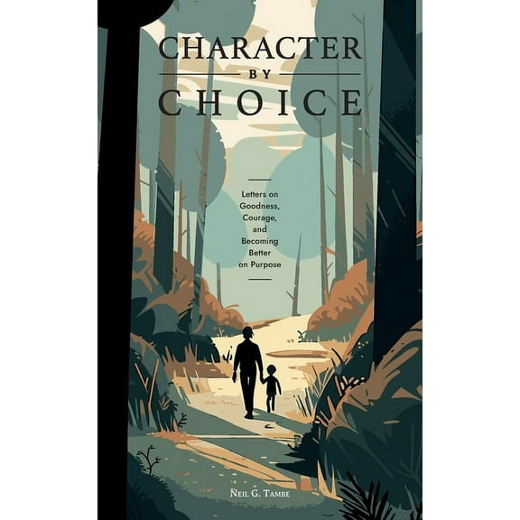 Character By Choice: Letters on Goodness, Courage, and Becoming Better on Purpose, (Paperback)