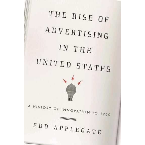 The Rise of Advertising in the United States: A History of Innovation to 1960, (Hardcover)