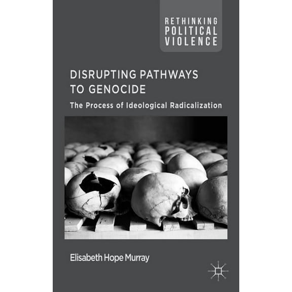 Rethinking Political Violence Disrupting Pathways to Genocide: The Process of Ideological Radicalization, (Hardcover)